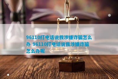 骗怎么办 96110打说我涉嫌诈骗怎么办